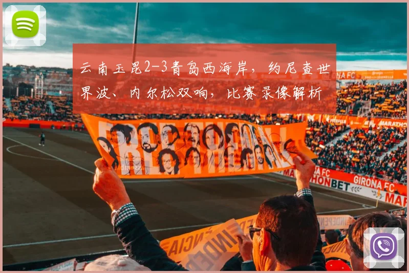 云南玉昆2-3青岛西海岸,约尼查世界波、内尔松双响,比赛录像解析