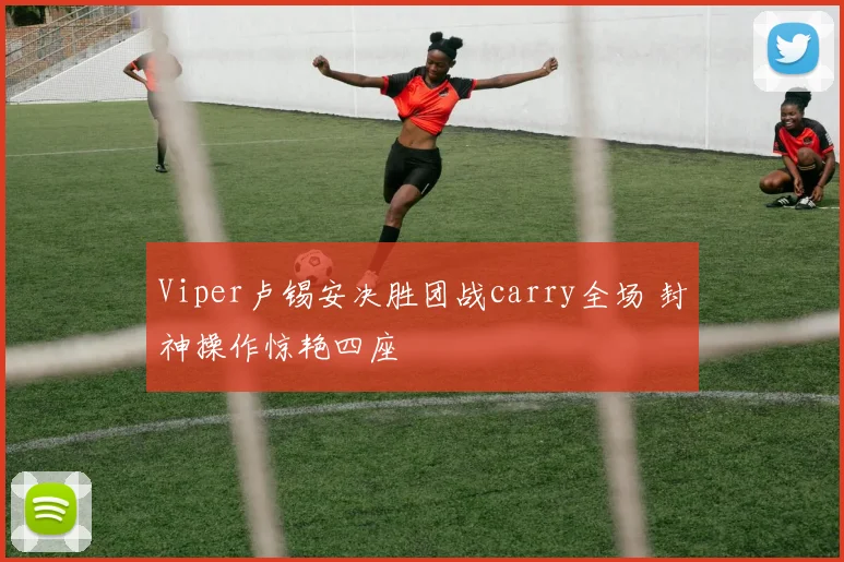 Viper卢锡安决胜团战carry全场 封神操作惊艳四座