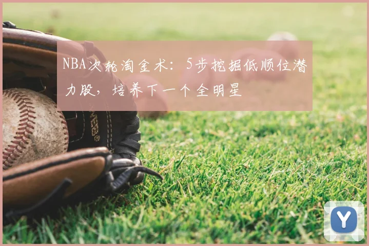 NBA次轮淘金术：5步挖掘低顺位潜力股，培养下一个全明星