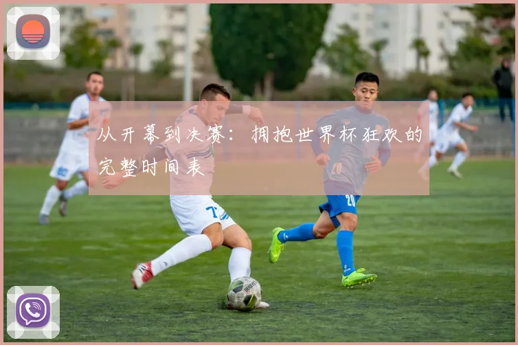 从开幕到决赛:拥抱世界杯狂欢的完整时间表