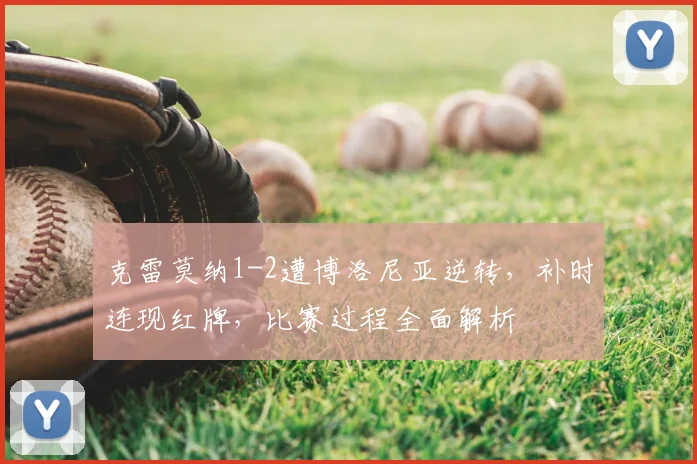 克雷莫纳1-2遭博洛尼亚逆转，补时连现红牌，比赛过程全面解析