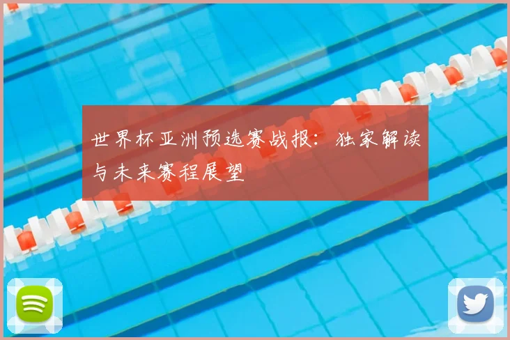 世界杯亚洲预选赛战报：独家解读与未来赛程展望