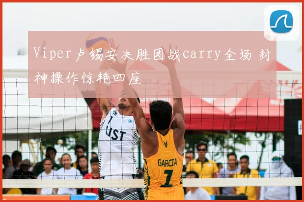 Viper卢锡安决胜团战carry全场 封神操作惊艳四座