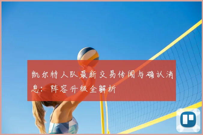 凯尔特人队最新交易传闻与确认消息：阵容升级全解析