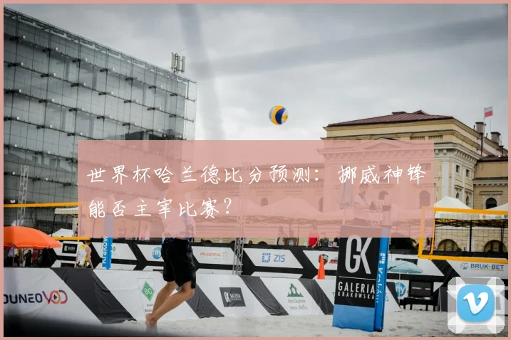 世界杯哈兰德比分预测：挪威神锋能否主宰比赛？