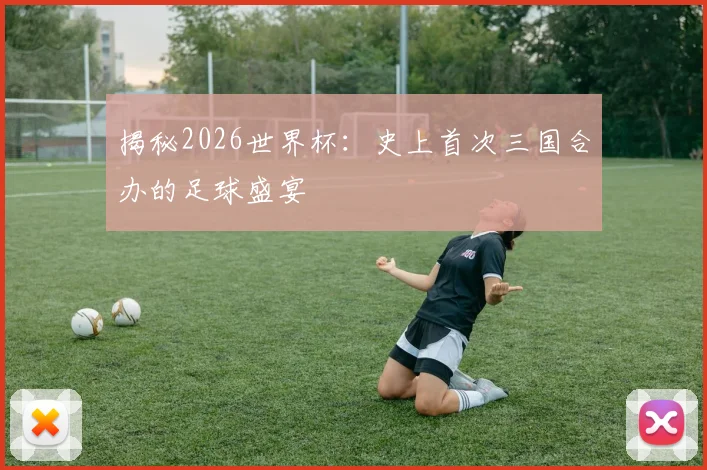 揭秘2026世界杯:史上首次三国合办的足球盛宴
