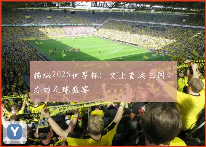 揭秘2026世界杯:史上首次三国合办的足球盛宴
