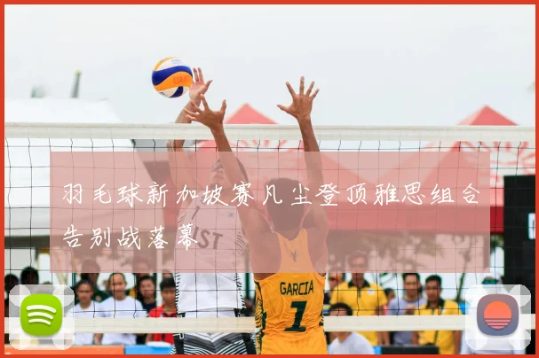 羽毛球新加坡赛凡尘登顶雅思组合告别战落幕