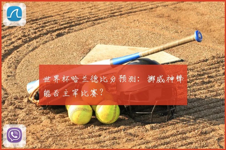 世界杯哈兰德比分预测：挪威神锋能否主宰比赛？