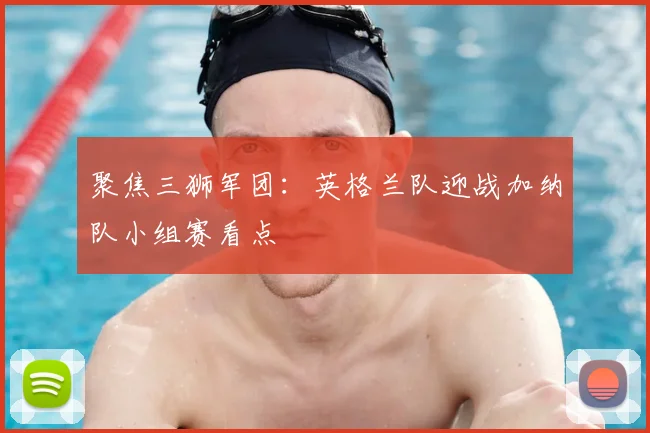 聚焦三狮军团:英格兰队迎战加纳队小组赛看点