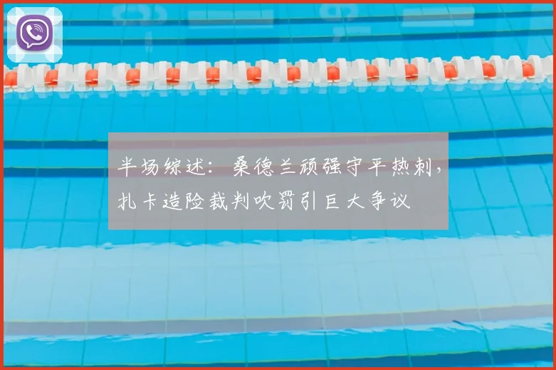 半场综述:桑德兰顽强守平热刺,扎卡造险裁判吹罚引巨大争议